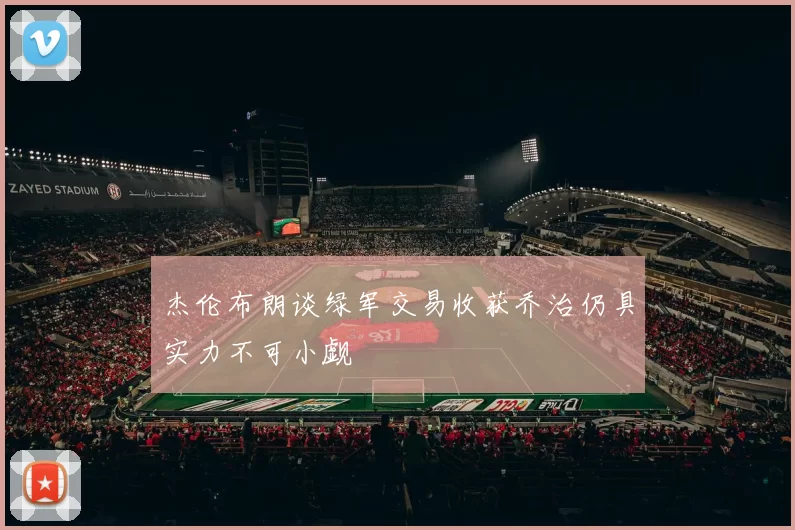 杰伦布朗谈绿军交易收获乔治仍具实力不可小觑