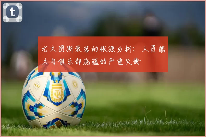 尤文图斯衰落的根源分析：人员能力与俱乐部底蕴的严重失衡