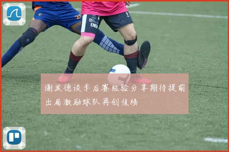 谢泼德谈季后赛经验分享期待提前出局激励球队再创佳绩