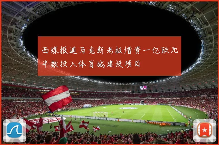 西媒报道马竞新老板增资一亿欧元半数投入体育城建设项目