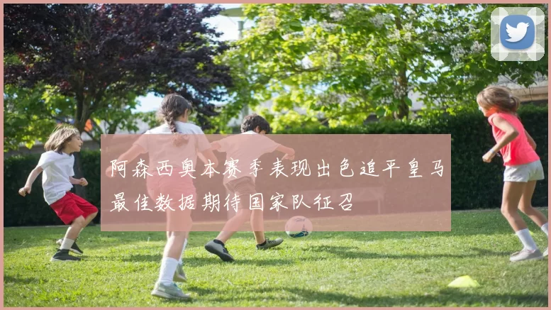 阿森西奥本赛季表现出色追平皇马最佳数据期待国家队征召