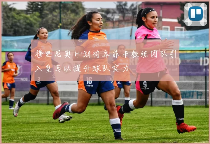 穆里尼奥计划将本菲卡教练团队引入皇马以提升球队实力