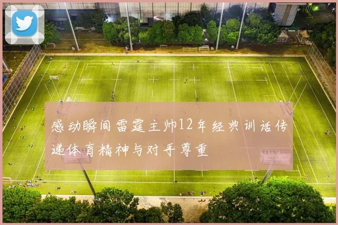 感动瞬间雷霆主帅12年经典训话传递体育精神与对手尊重