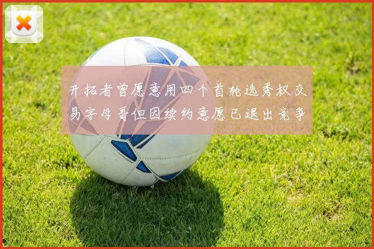 开拓者曾愿意用四个首轮选秀权交易字母哥但因续约意愿已退出竞争
