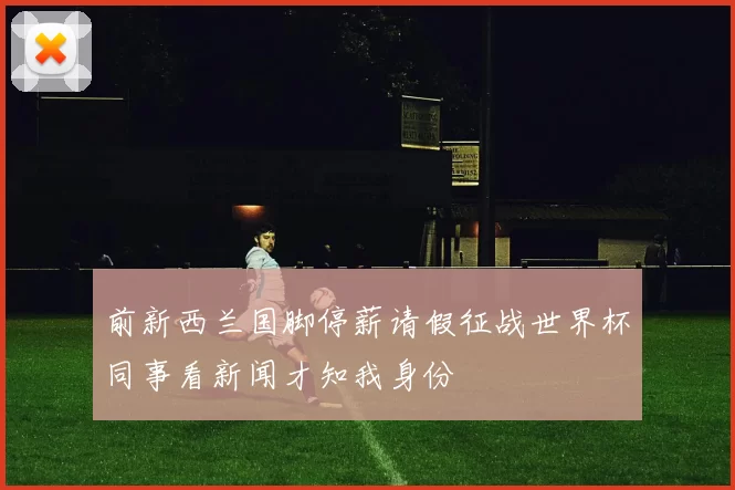 前新西兰国脚停薪请假征战世界杯同事看新闻才知我身份