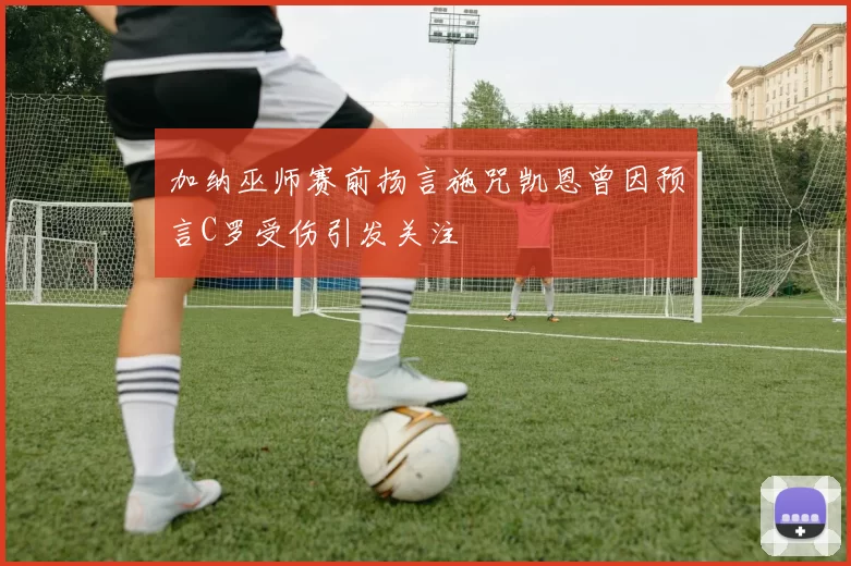 加纳巫师赛前扬言施咒凯恩曾因预言C罗受伤引发关注