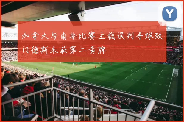 加拿大与南非比赛主裁误判手球致门德斯未获第二黄牌