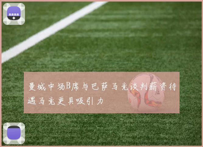曼城中场B席与巴萨马竞谈判薪资待遇马竞更具吸引力
